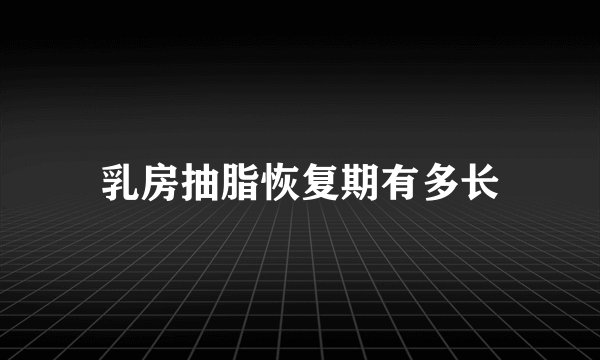 乳房抽脂恢复期有多长