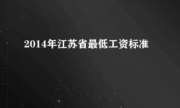 2014年江苏省最低工资标准