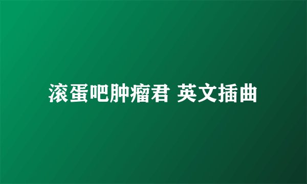 滚蛋吧肿瘤君 英文插曲