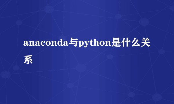anaconda与python是什么关系