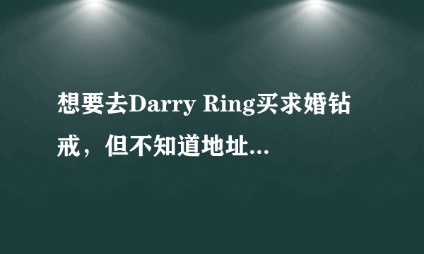 想要去Darry Ring买求婚钻戒，但不知道地址，所以请问一下dr钻戒实体店在哪？