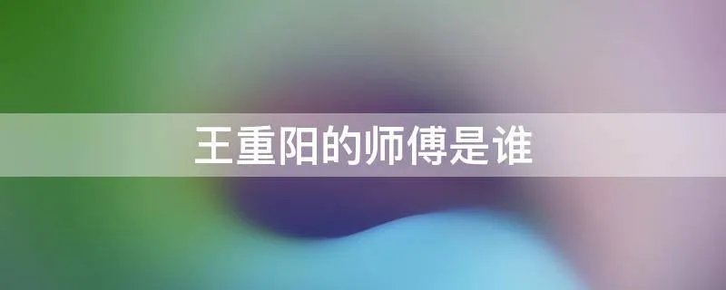 王重阳的师傅是谁