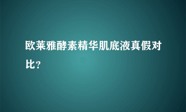 欧莱雅酵素精华肌底液真假对比？