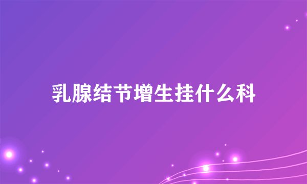 乳腺结节增生挂什么科