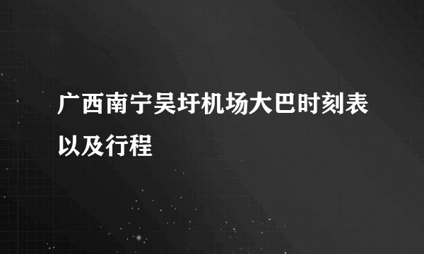 广西南宁吴圩机场大巴时刻表以及行程
