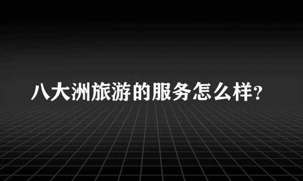 八大洲旅游的服务怎么样？