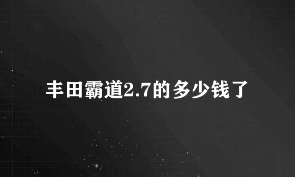 丰田霸道2.7的多少钱了