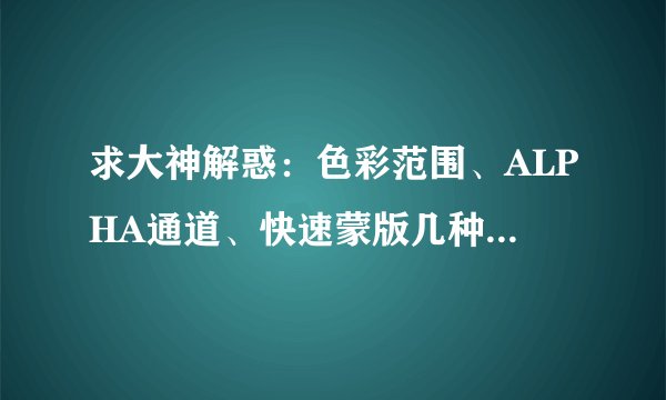 求大神解惑:色彩范围、ALPHA通道、快速蒙版几种抠图法的优劣是什么?它们都分别适用于什么情况呢?