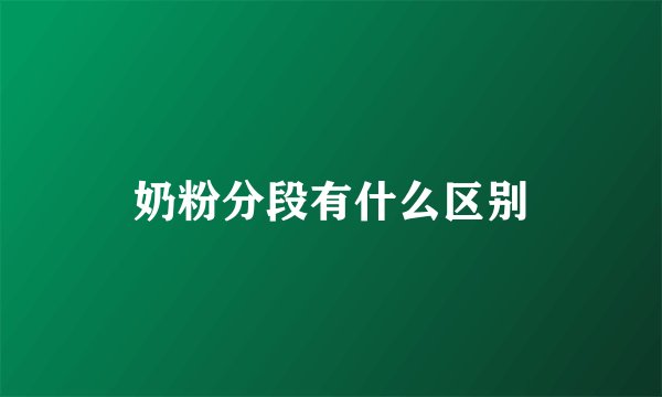 奶粉分段有什么区别