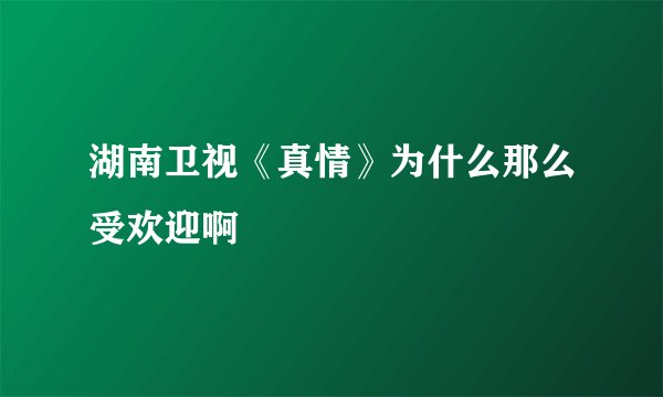 湖南卫视《真情》为什么那么受欢迎啊