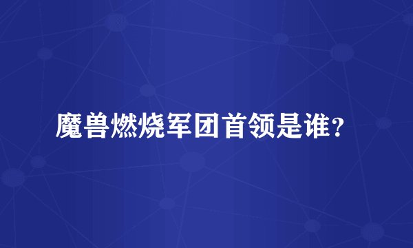 魔兽燃烧军团首领是谁?