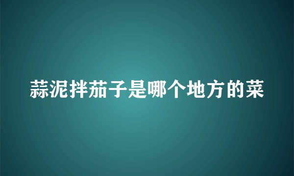 蒜泥拌茄子是哪个地方的菜
