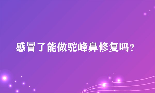 感冒了能做驼峰鼻修复吗？