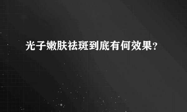 光子嫩肤祛斑到底有何效果？