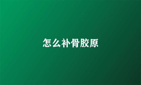 怎么补骨胶原