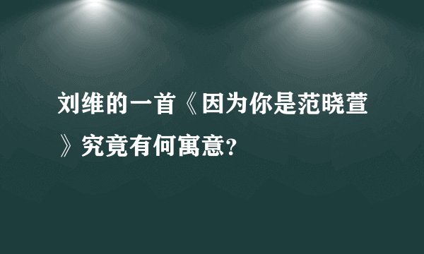 刘维的一首《因为你是范晓萱》究竟有何寓意？