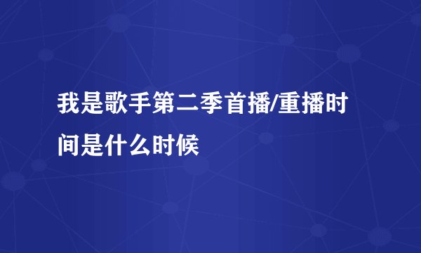 我是歌手第二季首播/重播时间是什么时候