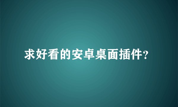 求好看的安卓桌面插件？