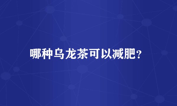 哪种乌龙茶可以减肥?