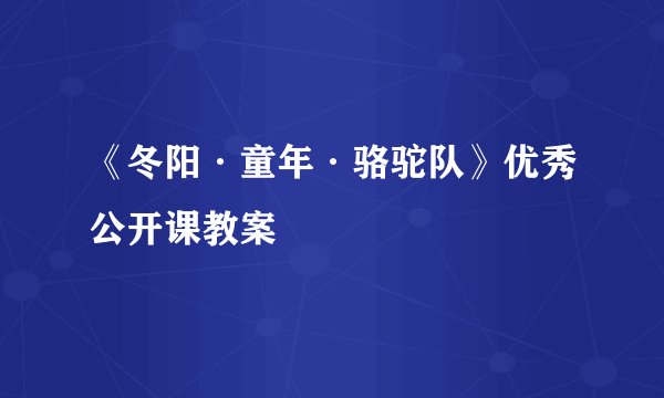 《冬阳·童年·骆驼队》优秀公开课教案