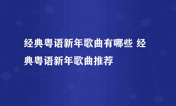 经典粤语新年歌曲有哪些 经典粤语新年歌曲推荐