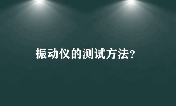 振动仪的测试方法？
