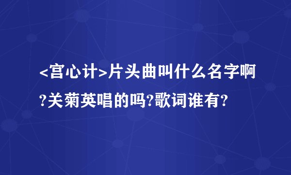 <宫心计>片头曲叫什么名字啊?关菊英唱的吗?歌词谁有?
