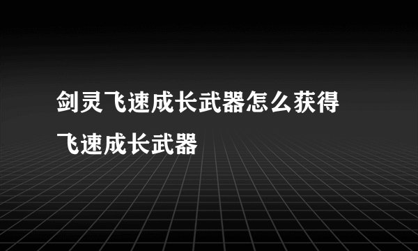 剑灵飞速成长武器怎么获得 飞速成长武器