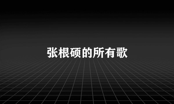 张根硕的所有歌