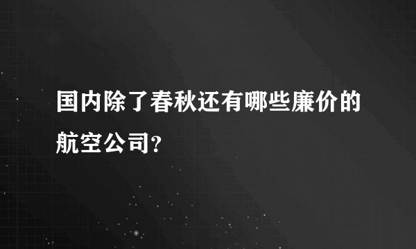 国内除了春秋还有哪些廉价的航空公司？