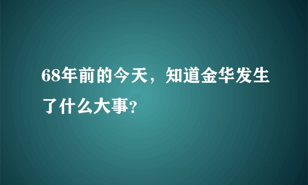 68年前的今天，知道金华发生了什么大事？