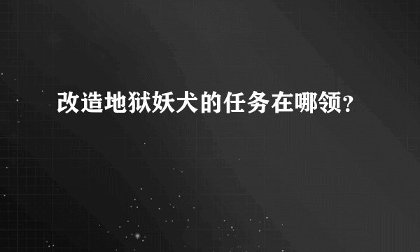 改造地狱妖犬的任务在哪领?
