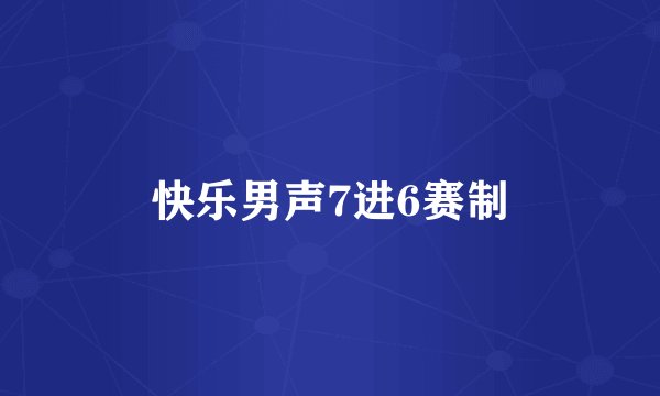 快乐男声7进6赛制