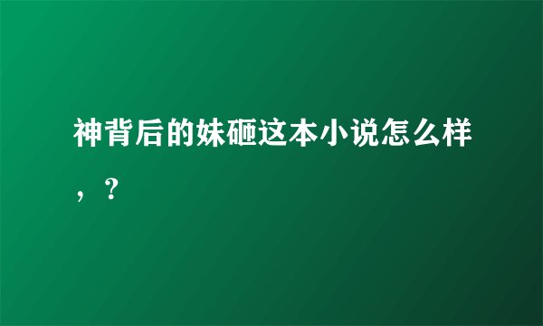 神背后的妹砸这本小说怎么样，？