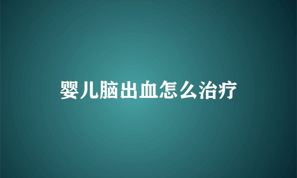 婴儿脑出血怎么治疗