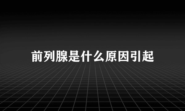 前列腺是什么原因引起
