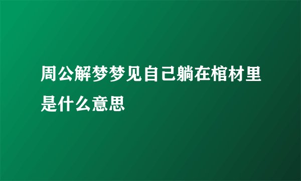 周公解梦梦见自己躺在棺材里是什么意思