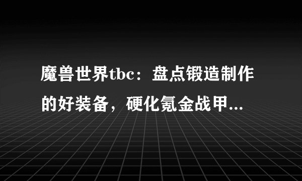 魔兽世界tbc:盘点锻造制作的好装备,硬化氪金战甲属性确实太好