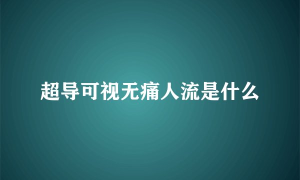 超导可视无痛人流是什么