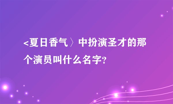 <夏日香气〉中扮演圣才的那个演员叫什么名字？