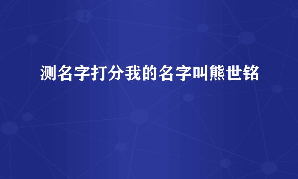 测名字打分我的名字叫熊世铭