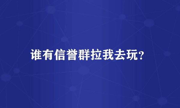 谁有信誉群拉我去玩？