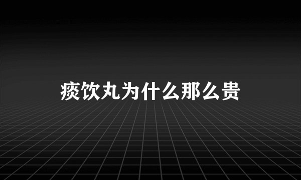 痰饮丸为什么那么贵