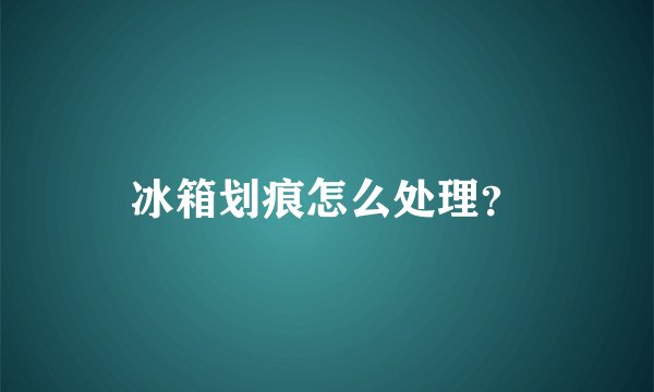 冰箱划痕怎么处理？