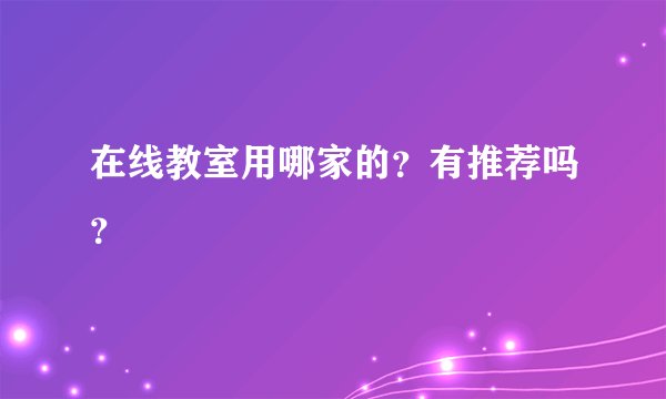 在线教室用哪家的？有推荐吗？