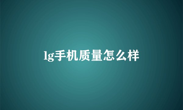 lg手机质量怎么样
