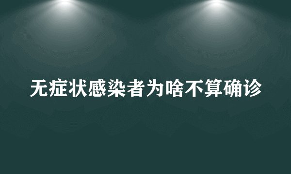 无症状感染者为啥不算确诊