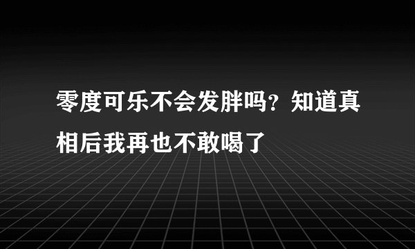 零度可乐不会发胖吗？知道真相后我再也不敢喝了