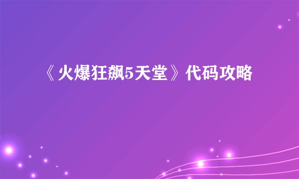 《火爆狂飙5天堂》代码攻略