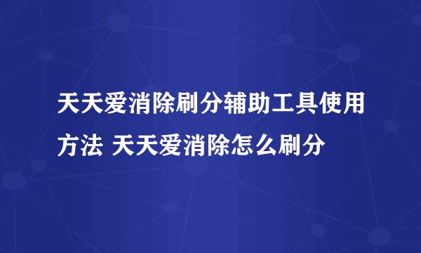 天天爱消除刷分辅助工具使用方法 天天爱消除怎么刷分